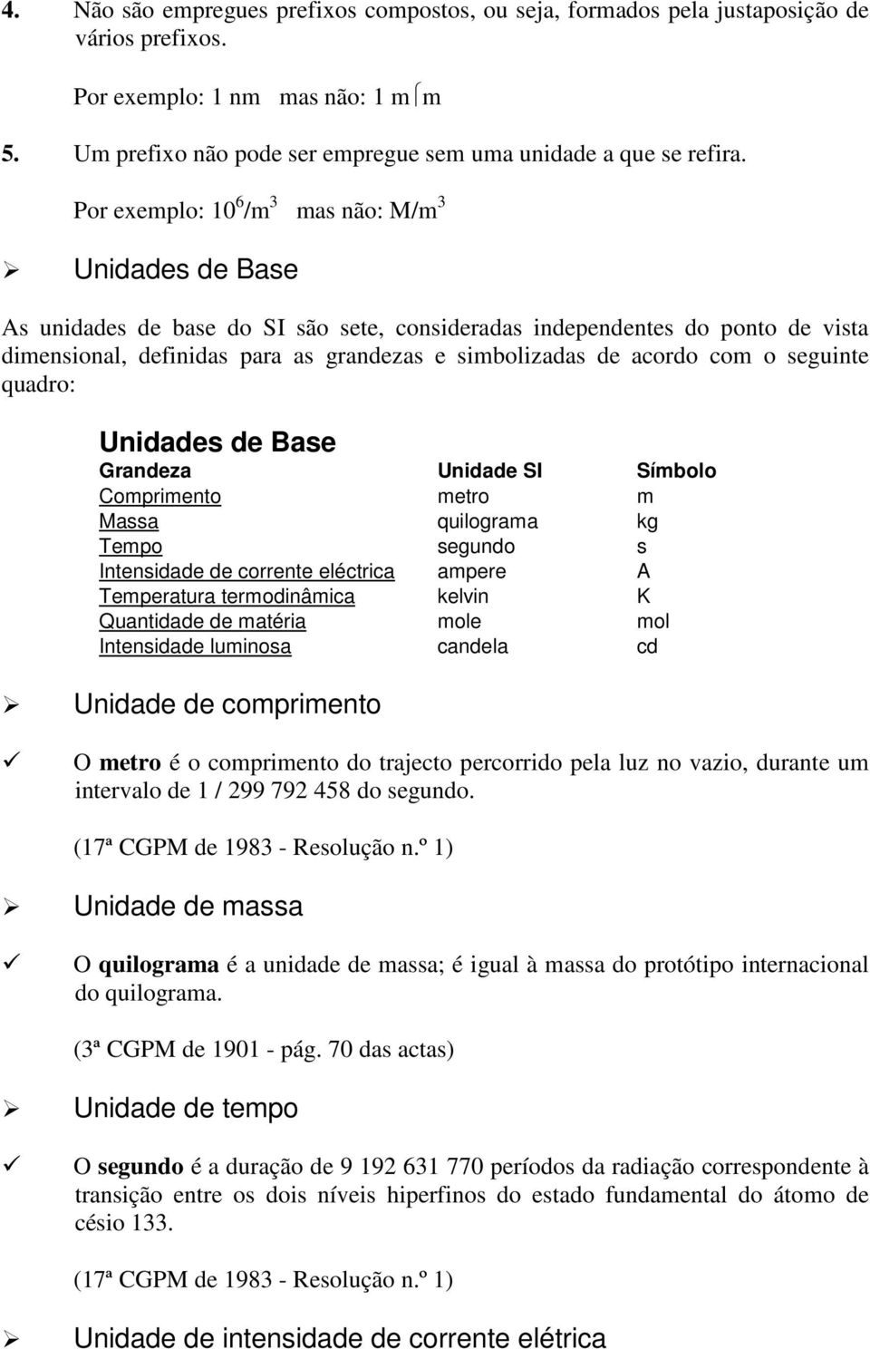 acordo com o seguinte quadro: Unidades de Base Grandeza Unidade SI Símbolo Comprimento metro m Massa quilograma kg Tempo segundo s Intensidade de corrente eléctrica ampere A Temperatura termodinâmica