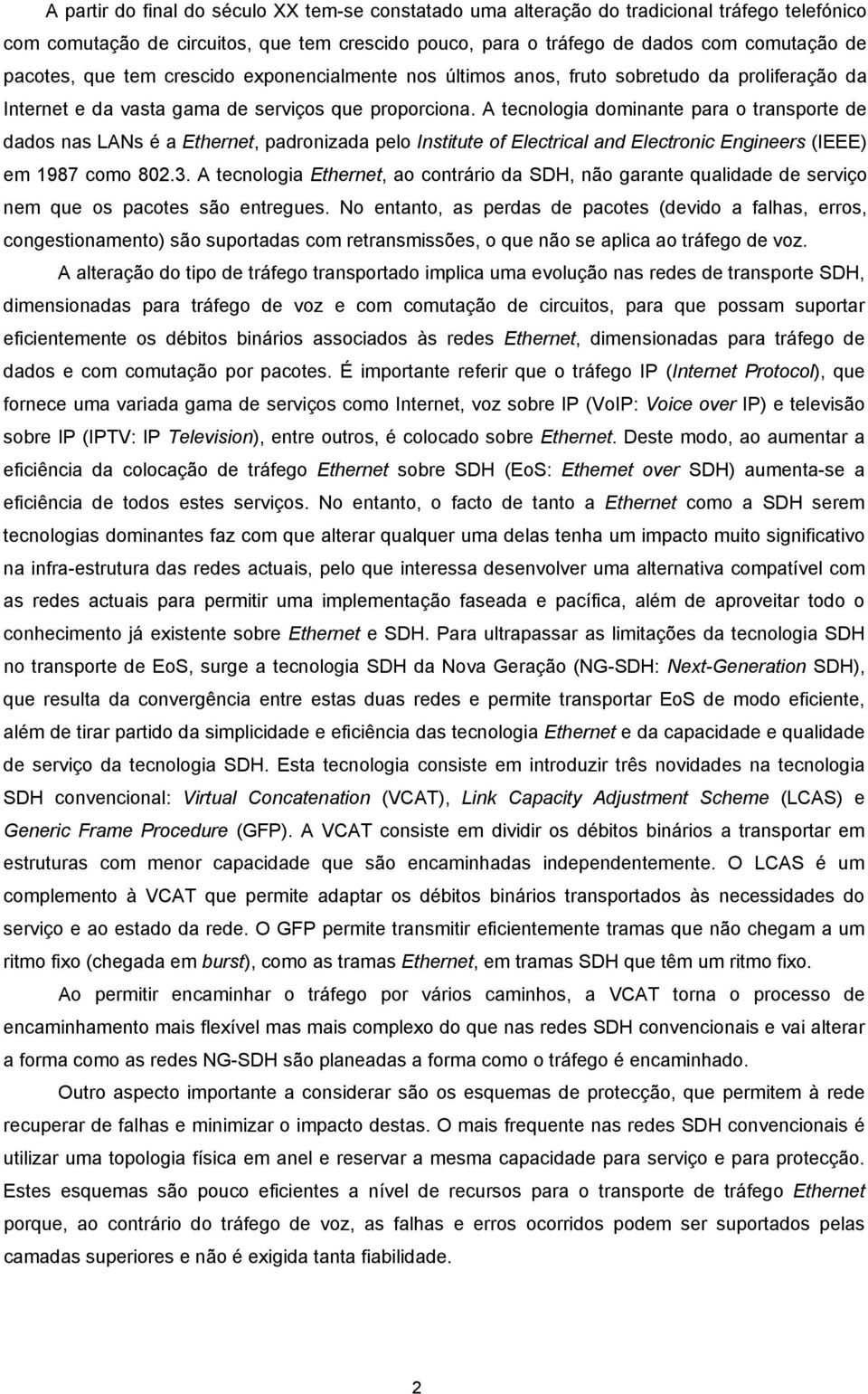 A tecnologia dominante para o transporte de dados nas LANs é a Ethernet, padronizada pelo Institute of Electrical and Electronic Engineers (IEEE) em 1987 como 82.3.