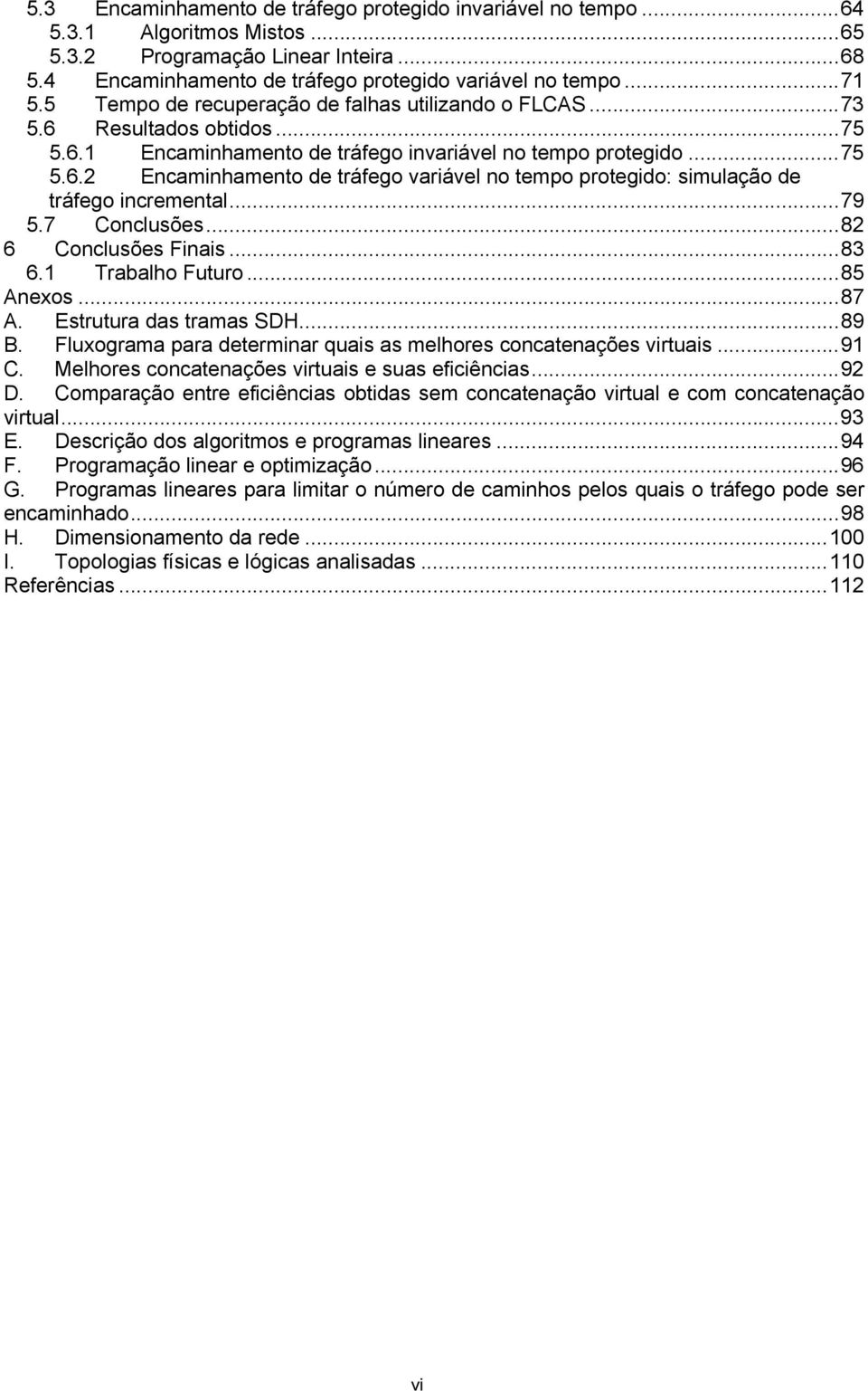 ..79 5.7 Conclusões...82 6 Conclusões Finais...83 6.1 Trabalho Futuro...85 Anexos...87 A. Estrutura das tramas SDH...89 B. Fluxograma para determinar quais as melhores concatenações virtuais...91 C.