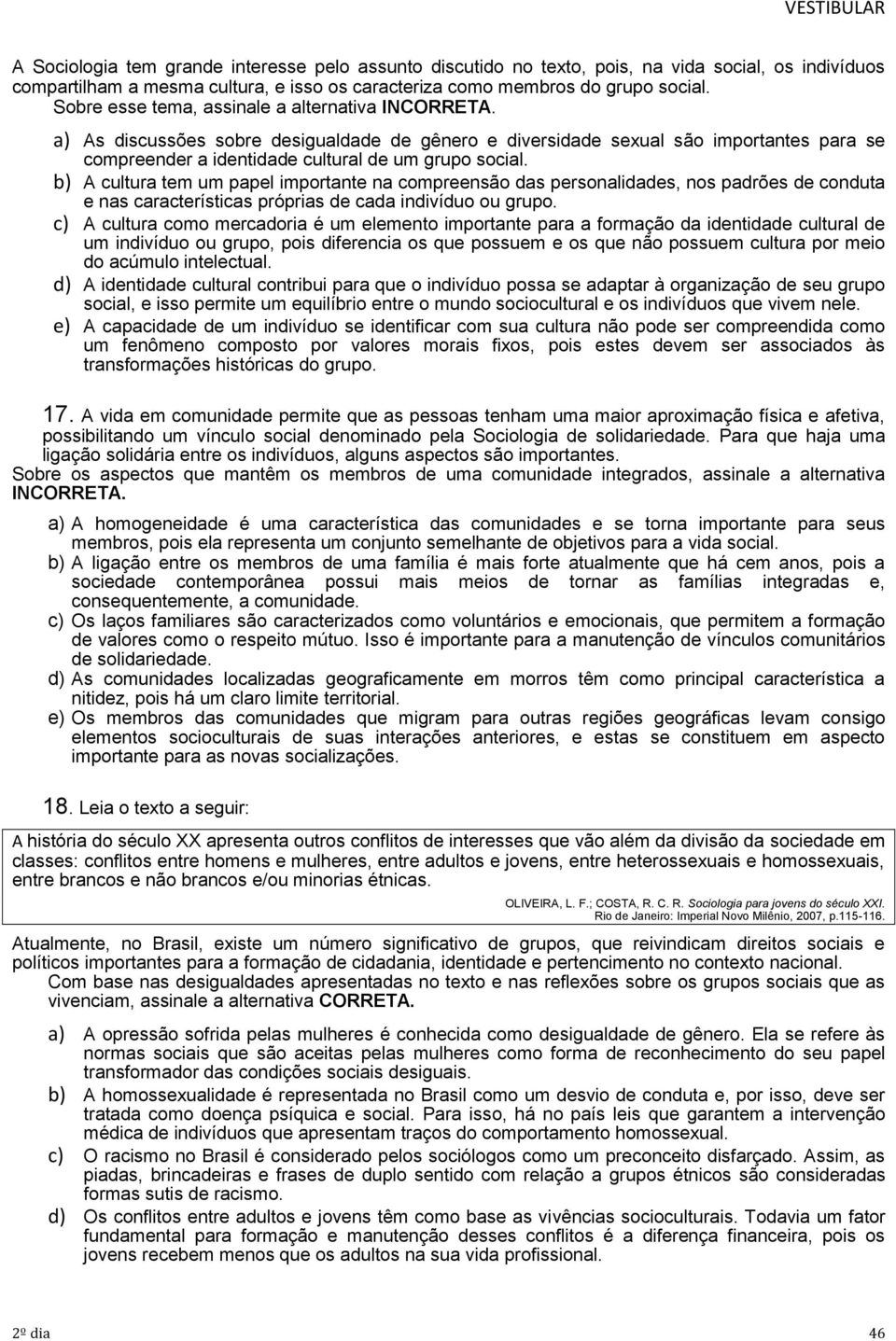 b) A cultura tem um papel importante na compreensão das personalidades, nos padrões de conduta e nas características próprias de cada indivíduo ou grupo.