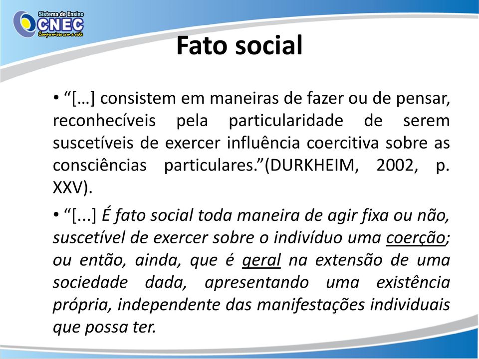 ..] É fato social toda maneira de agir fixa ou não, suscetível de exercer sobre o indivíduo uma coerção; ou então,