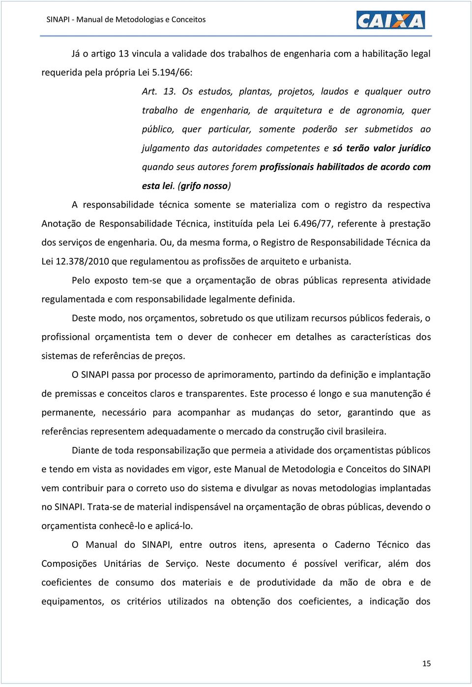 Os estudos, plantas, projetos, laudos e qualquer outro trabalho de engenharia, de arquitetura e de agronomia, quer público, quer particular, somente poderão ser submetidos ao julgamento das