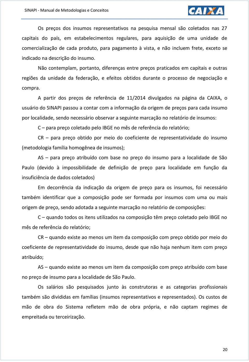 Não contemplam, portanto, diferenças entre preços praticados em capitais e outras regiões da unidade da federação, e efeitos obtidos durante o processo de negociação e compra.