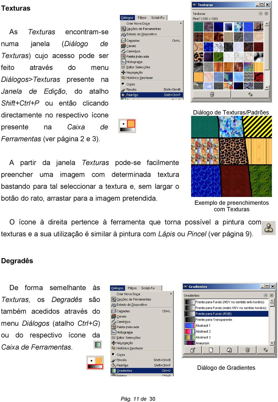 A partir da janela Texturas pode-se facilmente preencher uma imagem com determinada textura bastando para tal seleccionar a textura e, sem largar o botão do rato, arrastar para a imagem pretendida.