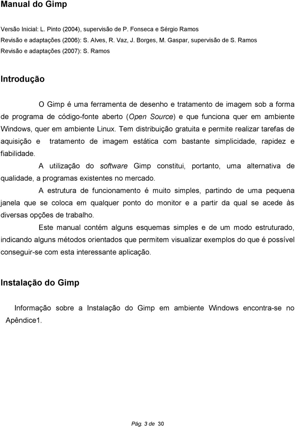 Ramos Introdução O Gimp é uma ferramenta de desenho e tratamento de imagem sob a forma de programa de código-fonte aberto (Open Source) e que funciona quer em ambiente Windows, quer em ambiente Linux.