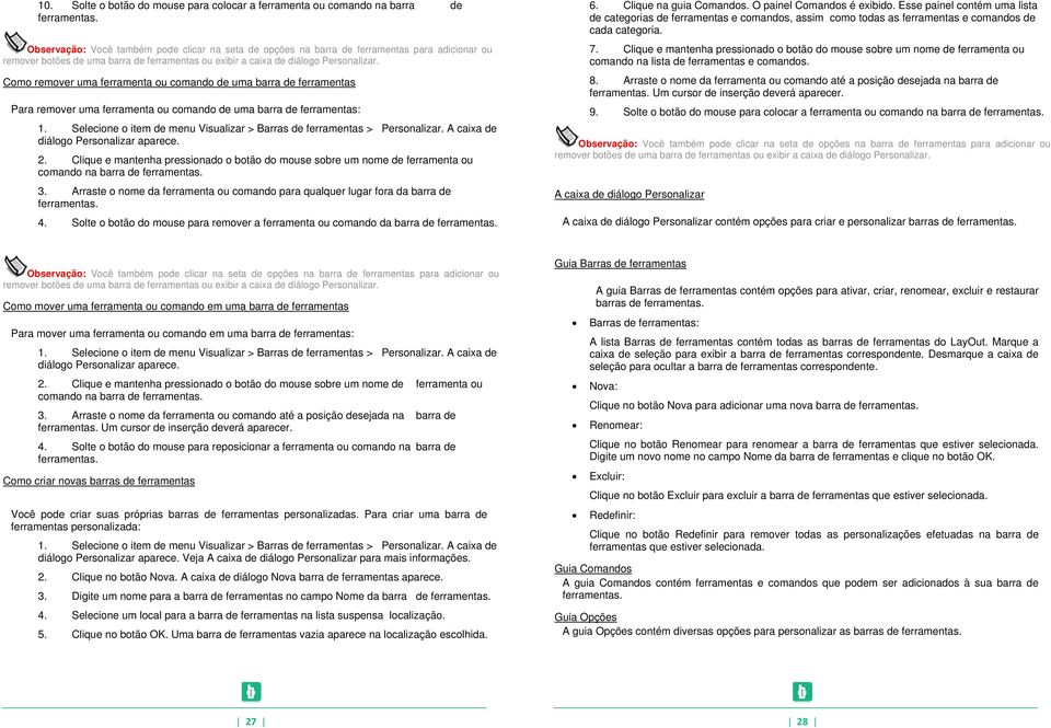 Como remover uma ferramenta ou comando de uma barra de ferramentas Para remover uma ferramenta ou comando de uma barra de ferramentas: 1.