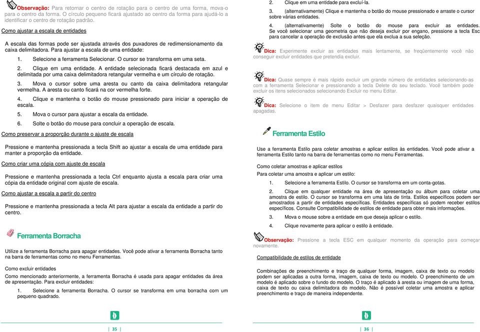 Como ajustar a escala de entidades A escala das formas pode ser ajustada através dos puxadores de redimensionamento da caixa delimitadora. Para ajustar a escala de uma entidade: 1.