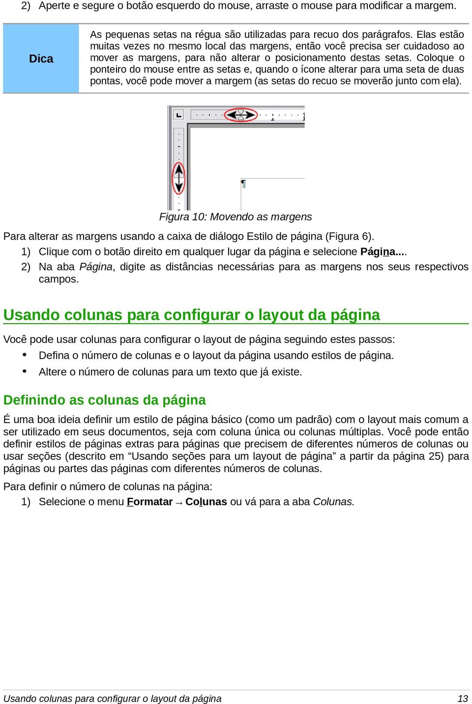 Coloque o ponteiro do mouse entre as setas e, quando o ícone alterar para uma seta de duas pontas, você pode mover a margem (as setas do recuo se moverão junto com ela).