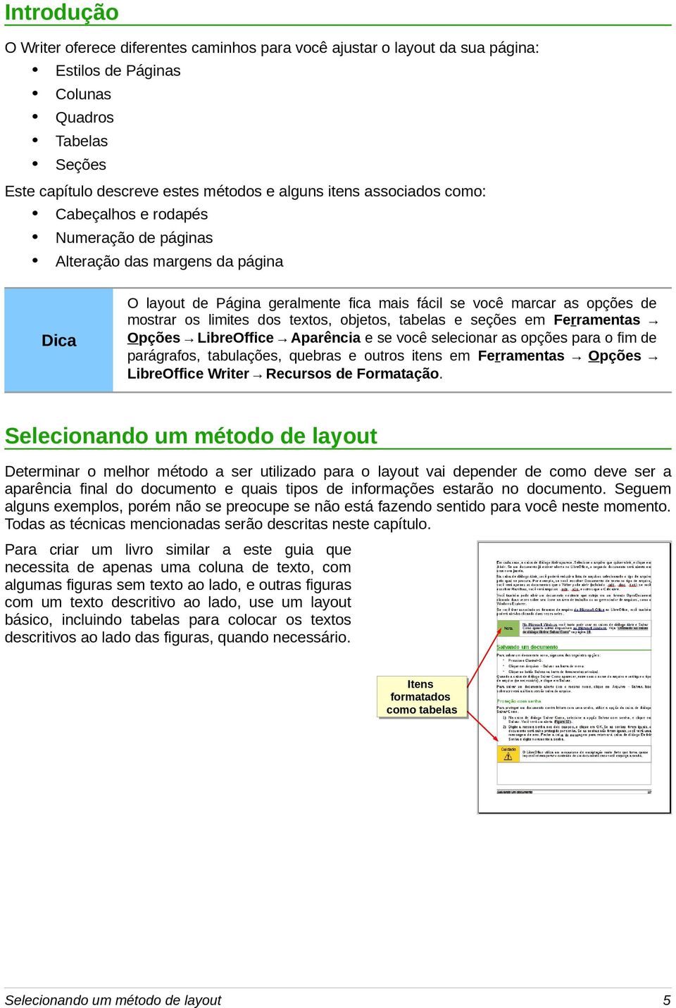 textos, objetos, tabelas e seções em Ferramentas Opções LibreOffice Aparência e se você selecionar as opções para o fim de parágrafos, tabulações, quebras e outros itens em Ferramentas Opções