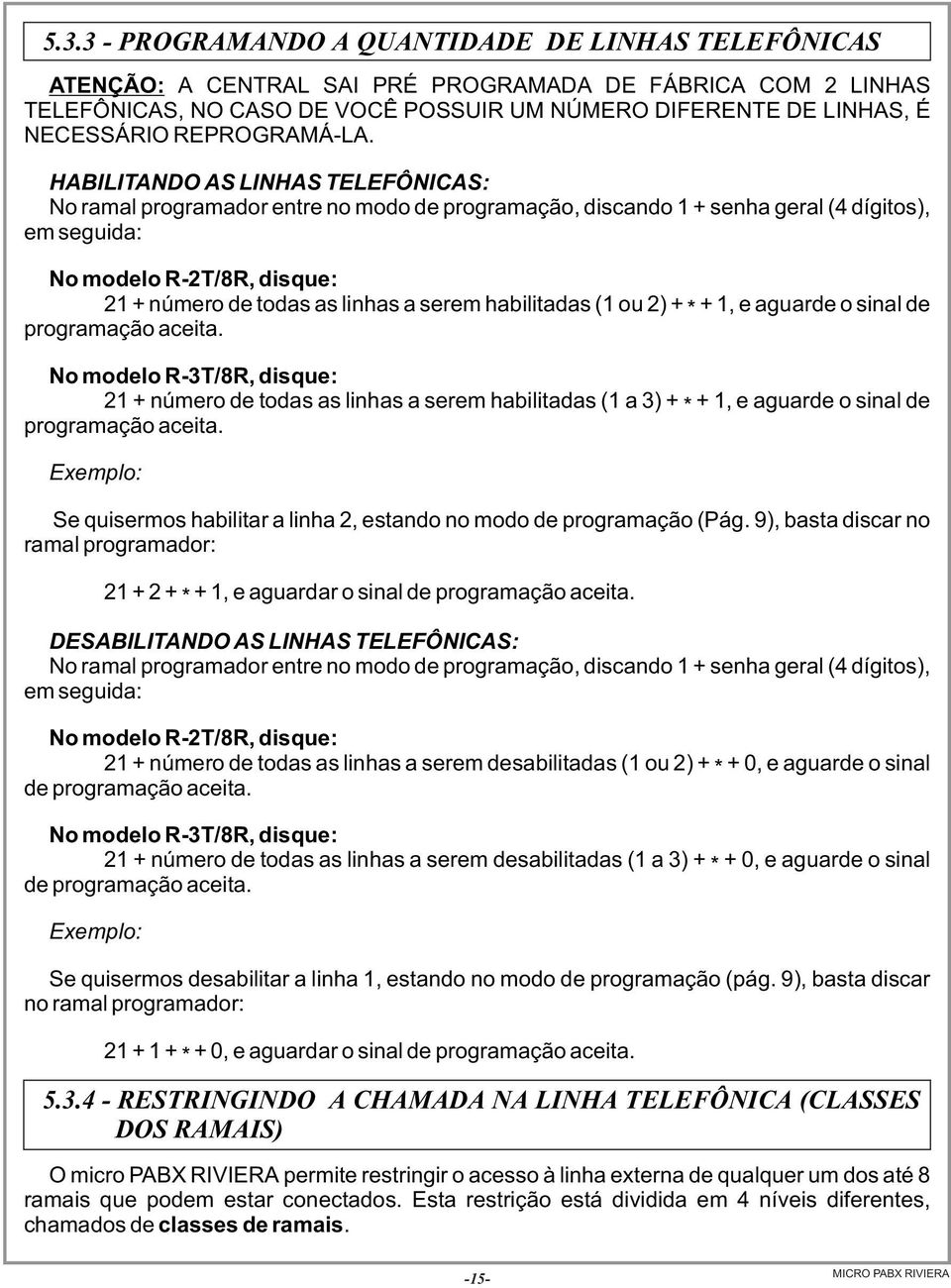 HABILITANDO AS LINHAS TELEFÔNICAS: No ramal programador entre no modo de programação, discando 1 + senha geral (4 dígitos), em seguida: No modelo R-2T/8R, disque: 21 + número de todas as linhas a