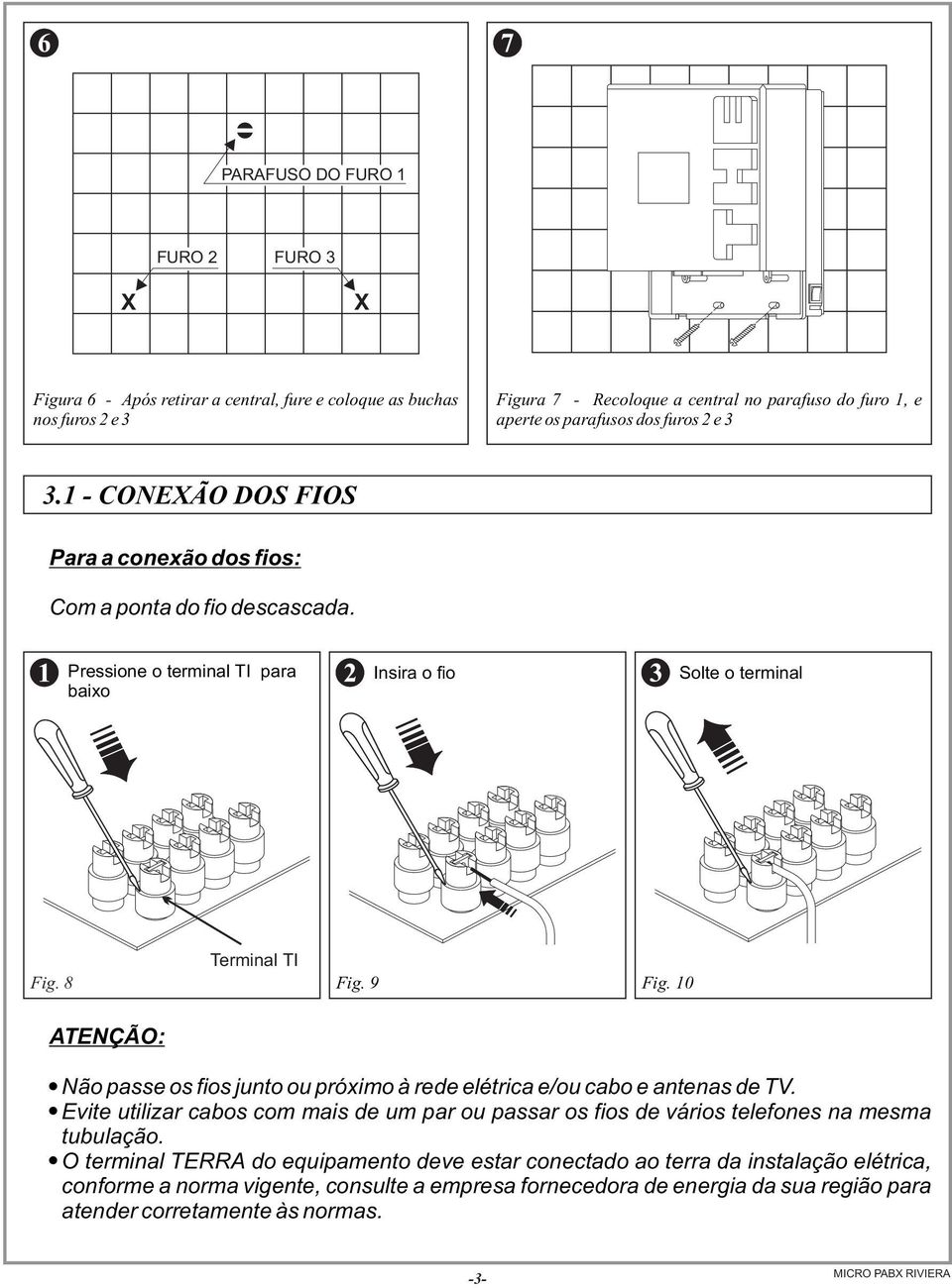 10 ATENÇÃO: Não passe os fios junto ou próximo à rede elétrica e/ou cabo e antenas de TV. Evite utilizar cabos com mais de um par ou passar os fios de vários telefones na mesma tubulação.