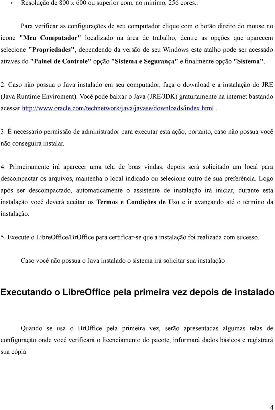 "Propriedades", dependendo da versão de seu Windows este atalho pode ser acessado através do "Painel de Controle" opção "Sistema e Segurança" e finalmente opção "Sistema". 2.