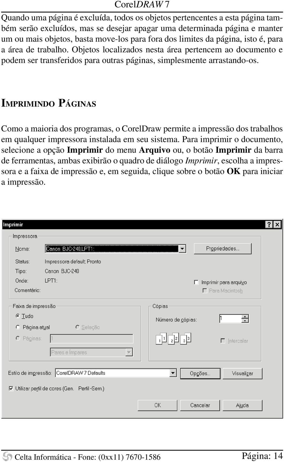 IMPRIMINDO PÁGINAS Como a maioria dos programas, o CorelDraw permite a impressão dos trabalhos em qualquer impressora instalada em seu sistema.