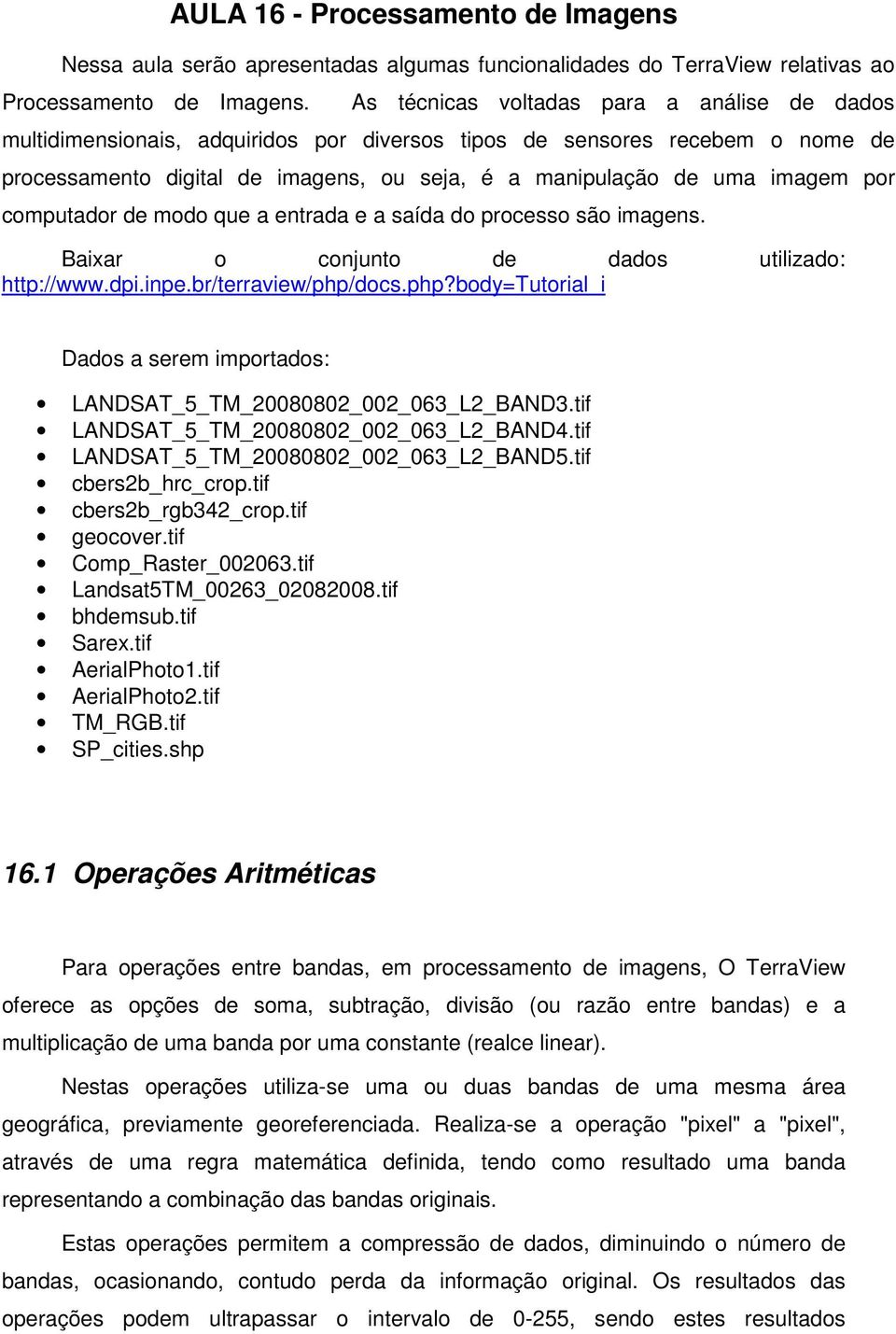 por computador de modo que a entrada e a saída do processo são imagens. Baixar o conjunto de dados utilizado: http://www.dpi.inpe.br/terraview/php/