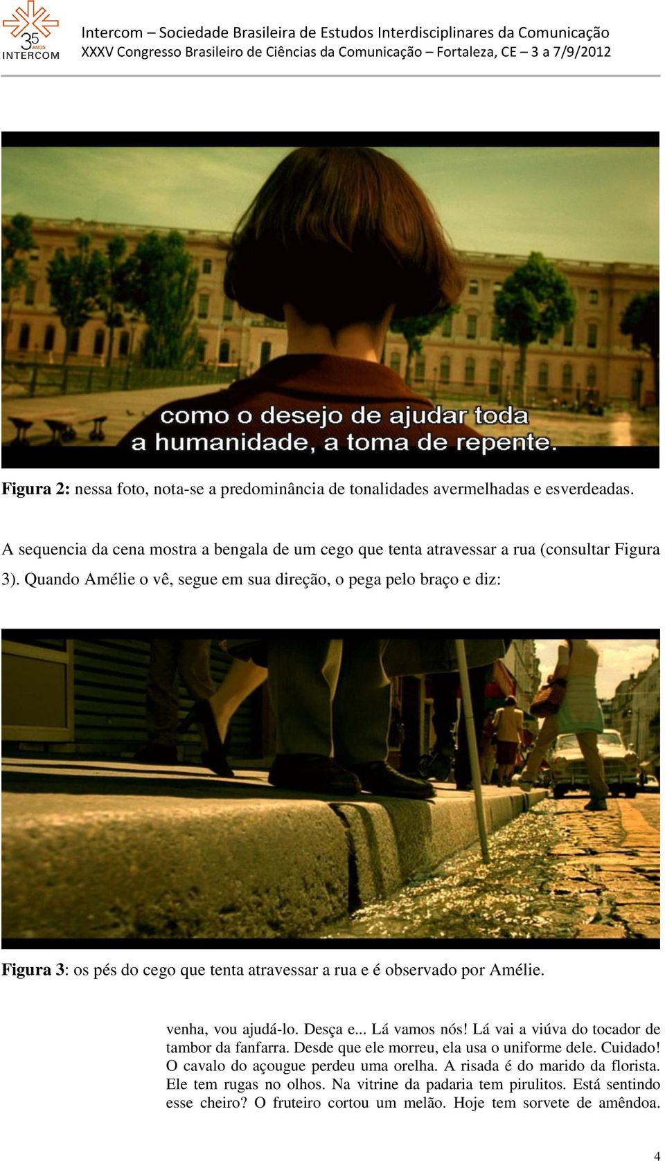 Quando Amélie o vê, segue em sua direção, o pega pelo braço e diz: Figura 3: os pés do cego que tenta atravessar a rua e é observado por Amélie. venha, vou ajudá-lo. Desça e.