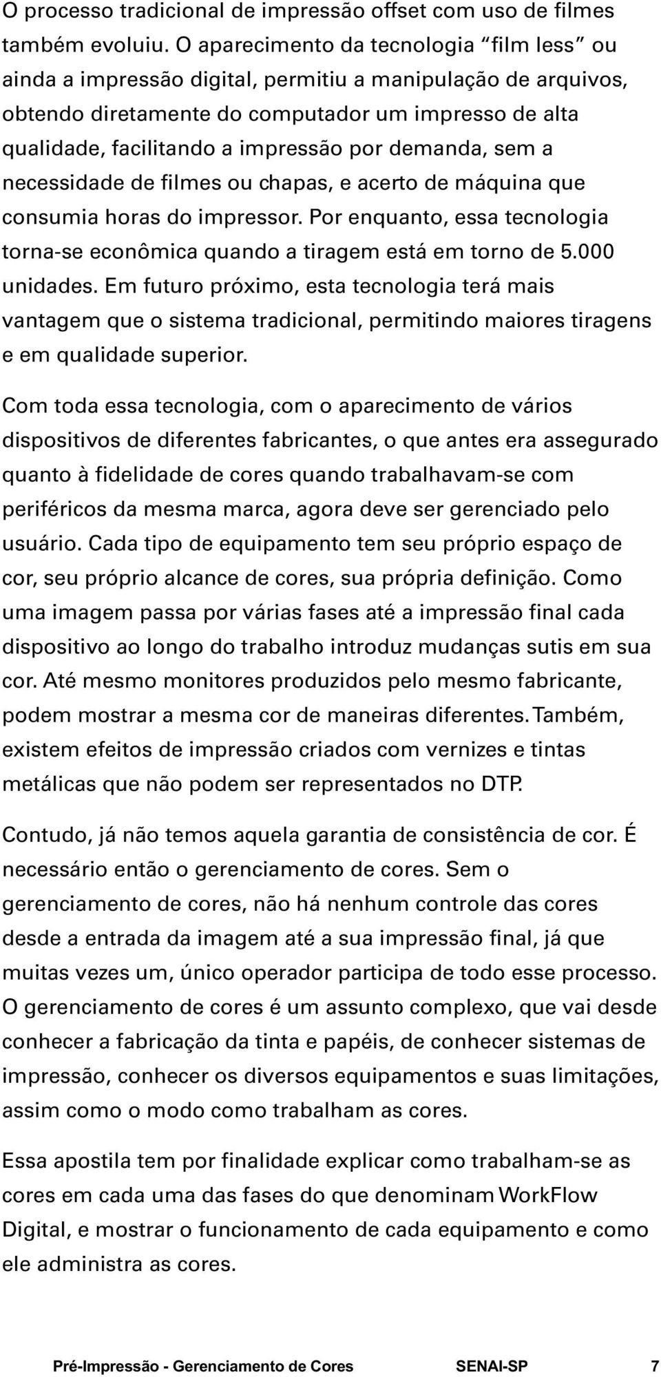 demanda, sem a necessidade de filmes ou chapas, e acerto de máquina que consumia horas do impressor. Por enquanto, essa tecnologia torna-se econômica quando a tiragem está em torno de 5.000 unidades.