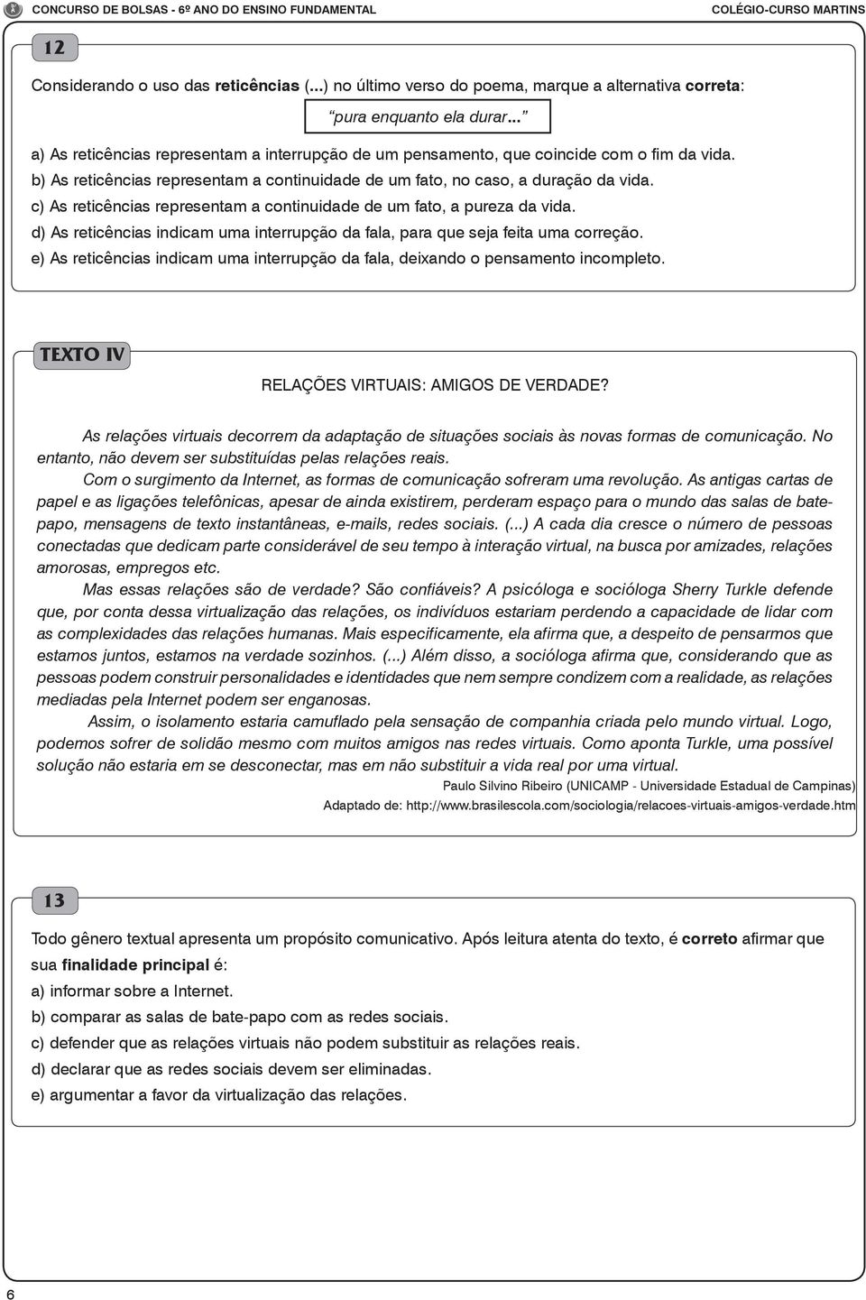 c) As reticências representam a continuidade de um fato, a pureza da vida. d) As reticências indicam uma interrupção da fala, para que seja feita uma correção.