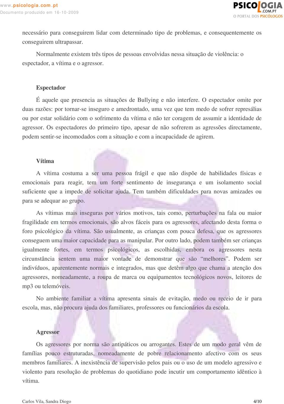 O espectador omite por duas razões: por tornar-se inseguro e amedrontado, uma vez que tem medo de sofrer represálias ou por estar solidário com o sofrimento da vítima e não ter coragem de assumir a