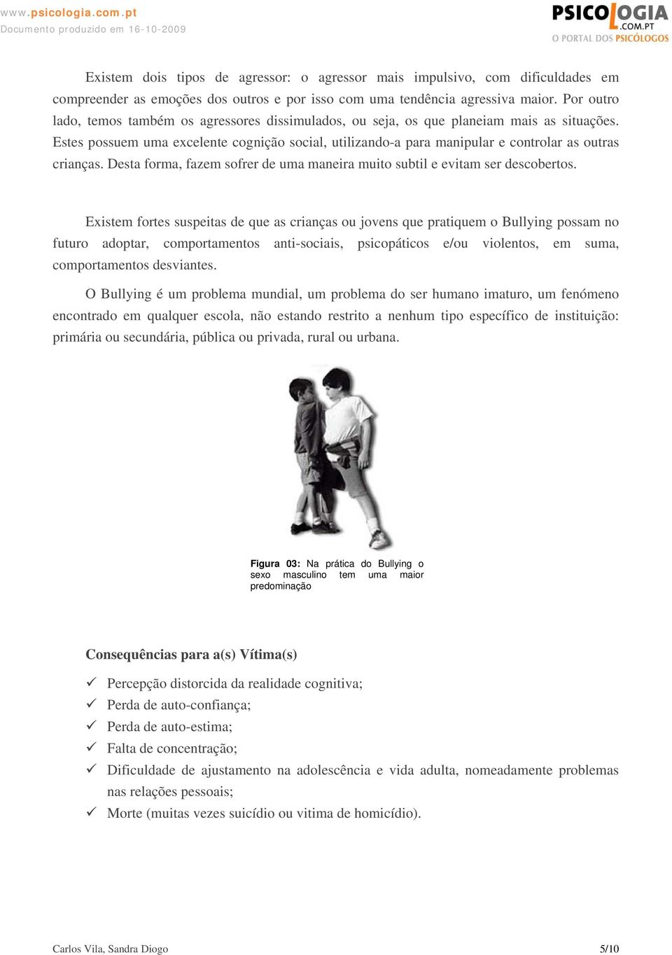 Estes possuem uma excelente cognição social, utilizando-a para manipular e controlar as outras crianças. Desta forma, fazem sofrer de uma maneira muito subtil e evitam ser descobertos.