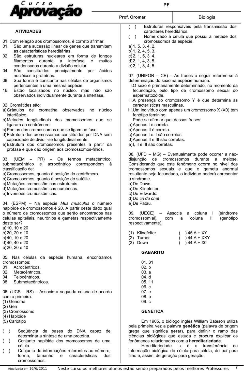 Sua forma é constante nas células de organismos pertencentes a uma mesma espécie. 16. Estão localizados no núcleo, mas não são observados individualmente durante a interfase. 02.