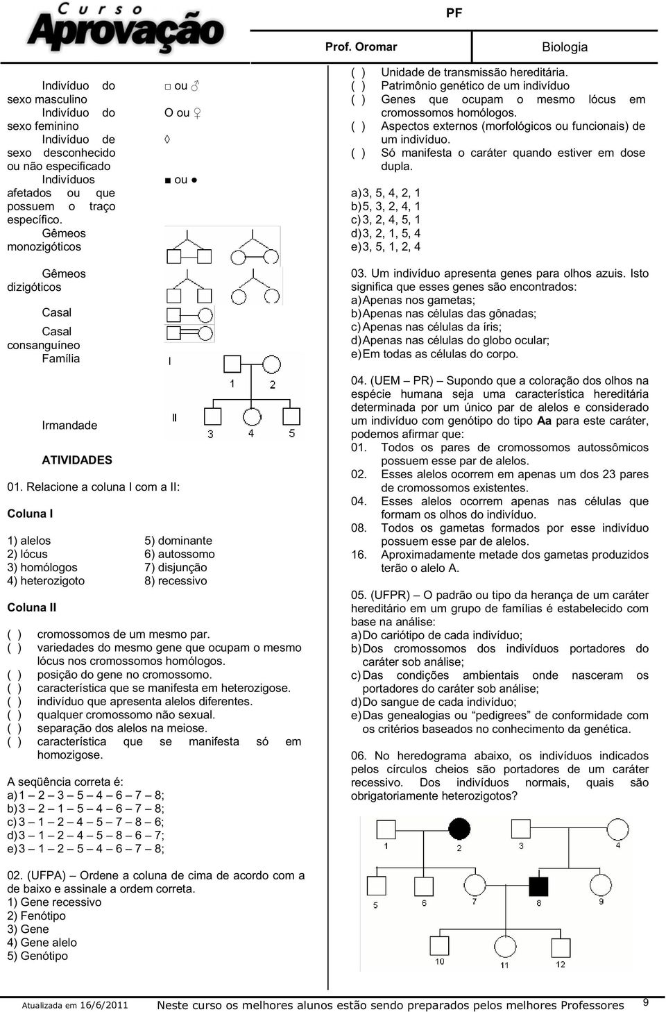 ( ) Aspectos externos (morfológicos ou funcionais) de um indivíduo. ( ) Só manifesta o caráter quando estiver em dose dupla.