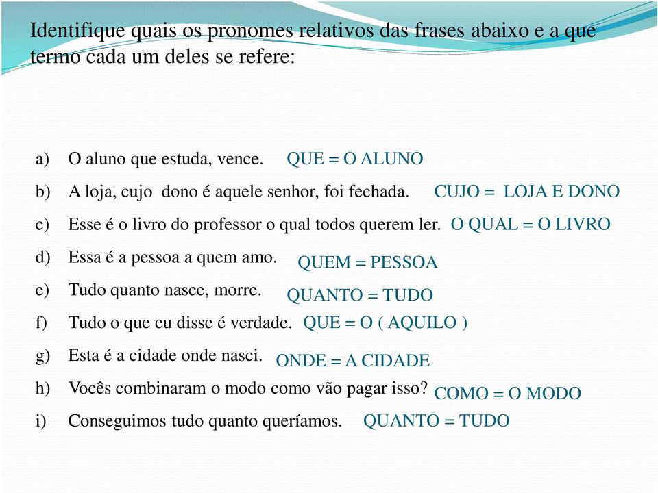 O QUAL = O LIVRO d) Essa é a pessoa a quem amo. QUEM = PESSOA e) Tudo quanto nasce, morre. QUANTO = TUDO f) Tudo o que eu disse é verdade.