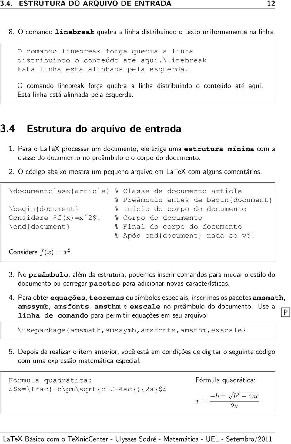 4 Estrutura do arquivo de entrada 1. Para o LaTeX processar um documento, ele exige uma estrutura mínima com a classe do documento no preâmbulo e o corpo do documento. 2.