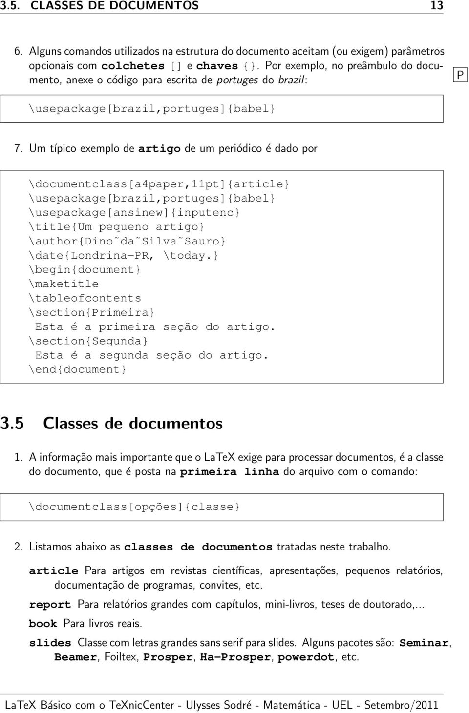 Um típico exemplo de artigo de um periódico é dado por \documentclass[a4paper,11pt]{article} \usepackage[brazil,portuges]{babel} \usepackage[ansinew]{inputenc} \title{um pequeno artigo} \author{dino