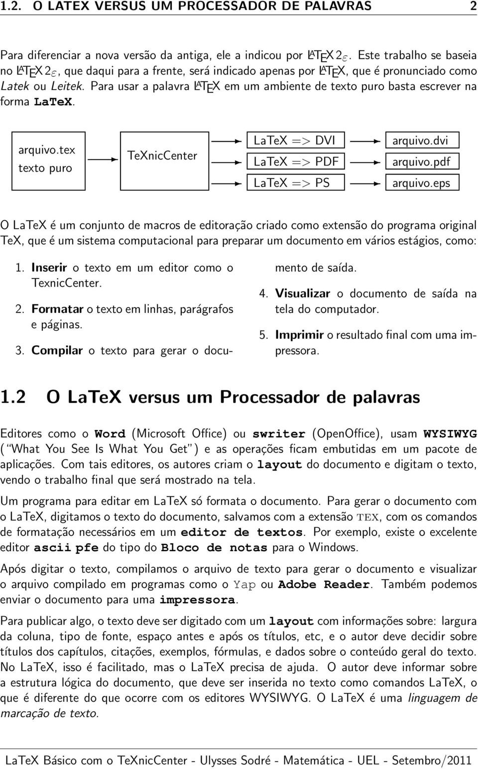 Para usar a palavra L A TEX em um ambiente de texto puro basta escrever na forma LaTeX. arquivo.tex texto puro TeXnicCenter LaTeX => DVI LaTeX => PDF LaTeX => PS arquivo.dvi arquivo.pdf arquivo.