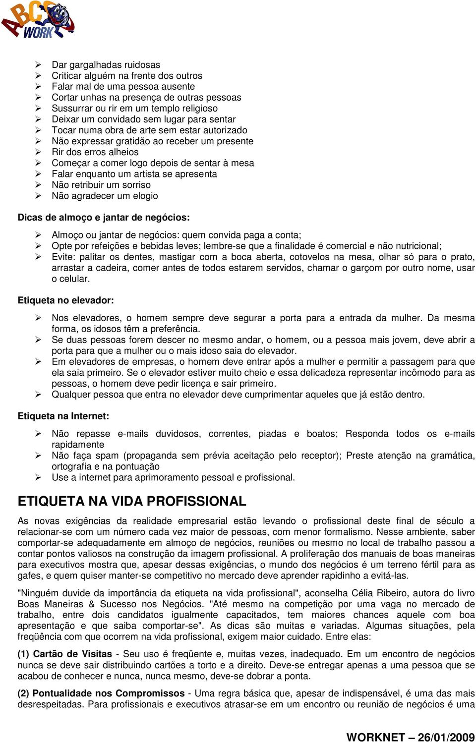 artista se apresenta Não retribuir um sorriso Não agradecer um elogio Dicas de almoço e jantar de negócios: Almoço ou jantar de negócios: quem convida paga a conta; Opte por refeições e bebidas