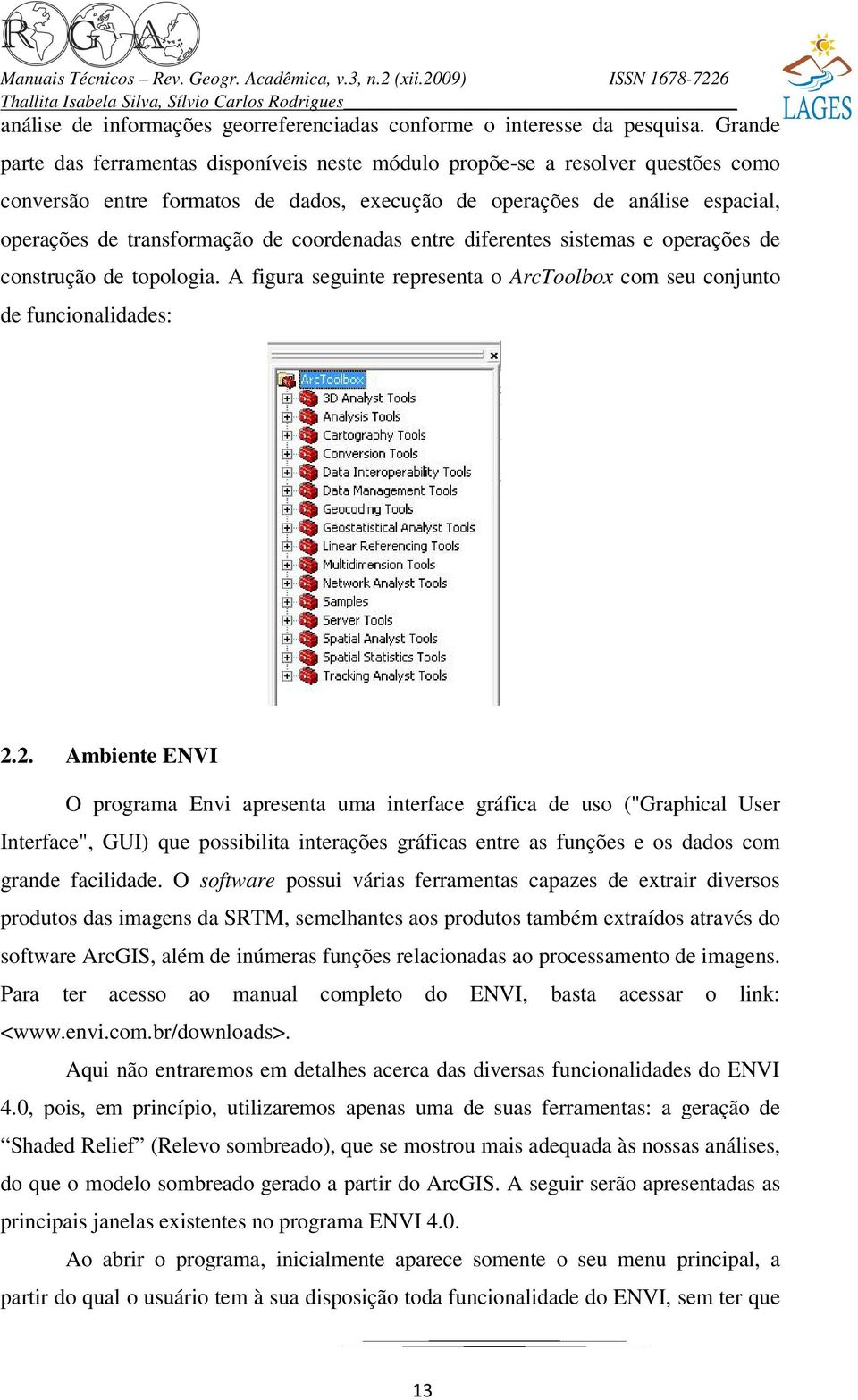 coordenadas entre diferentes sistemas e operações de construção de topologia. A figura seguinte representa o ArcToolbox com seu conjunto de funcionalidades: 2.