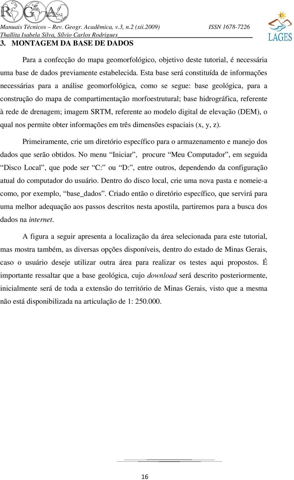 referente à rede de drenagem; imagem SRTM, referente ao modelo digital de elevação (DEM), o qual nos permite obter informações em três dimensões espaciais (x, y, z).