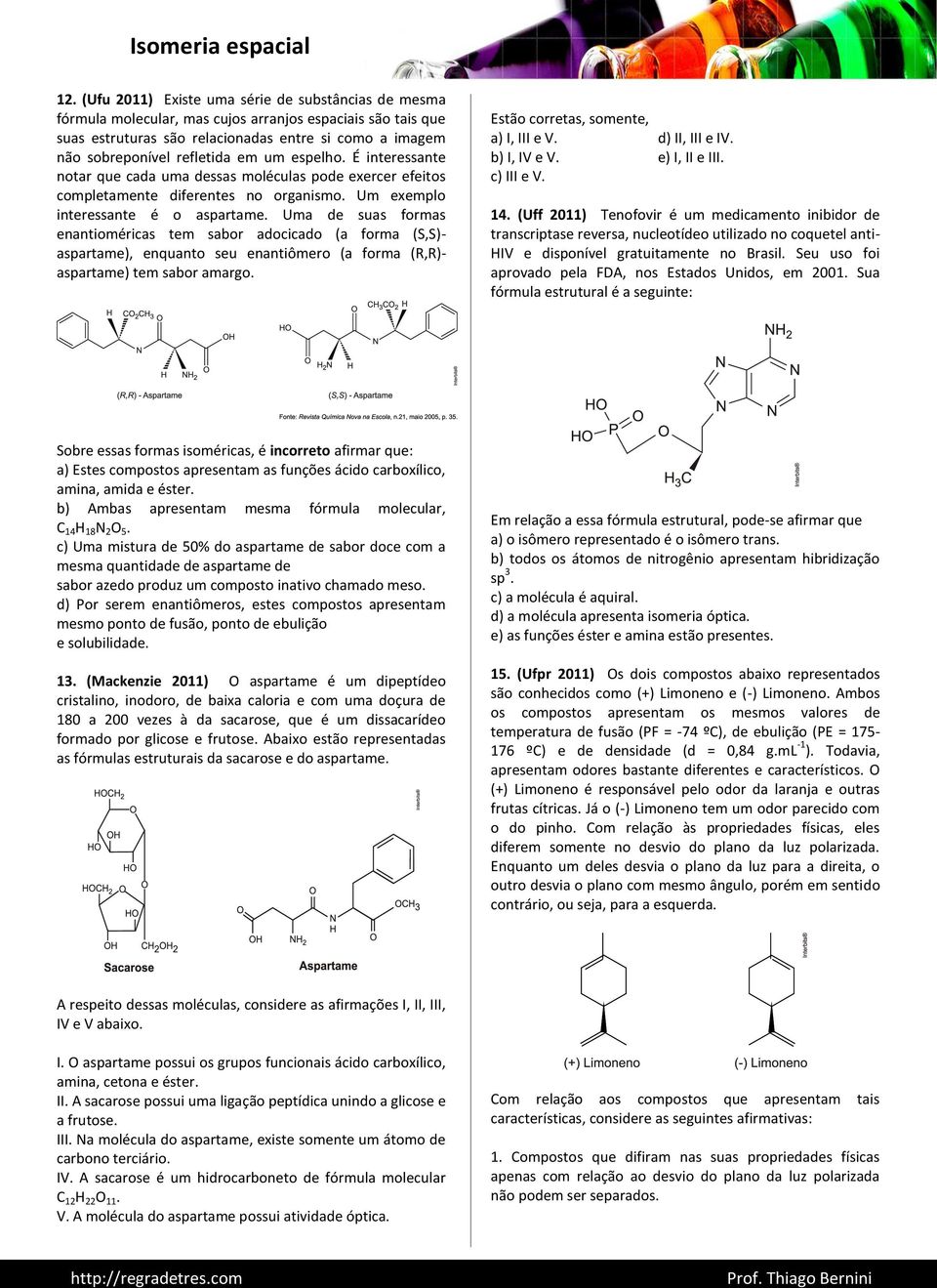 Uma de suas formas enantioméricas tem sabor adocicado (a forma (S,S)- aspartame), enquanto seu enantiômero (a forma (R,R)- aspartame) tem sabor amargo. Estão corretas, somente, a) I, III e V.