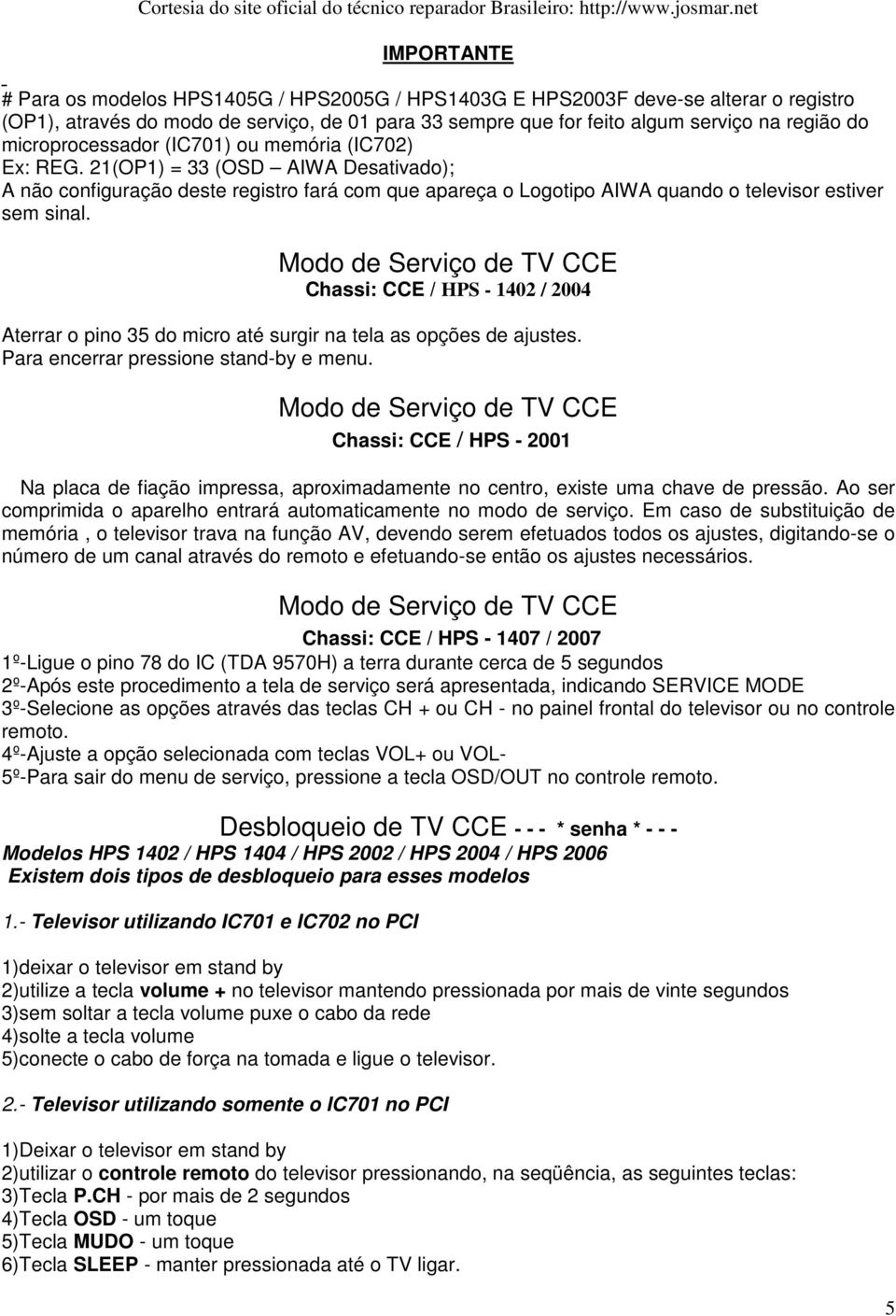 Modo de Serviço de TV CCE Chassi: CCE / HPS - 1402 / 2004 Aterrar o pino 35 do micro até surgir na tela as opções de ajustes. Para encerrar pressione stand-by e menu.