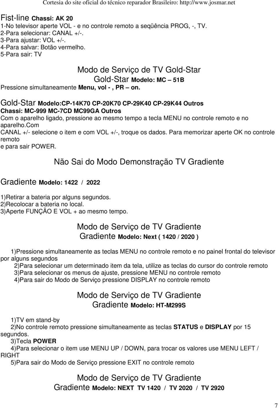 Gold-Star Modelo:CP-14K70 CP-20K70 CP-29K40 CP-29K44 Outros Chassi: MC-999 MC-7CD MC99GA Outros Com o aparelho ligado, pressione ao mesmo tempo a tecla MENU no controle remoto e no aparelho.