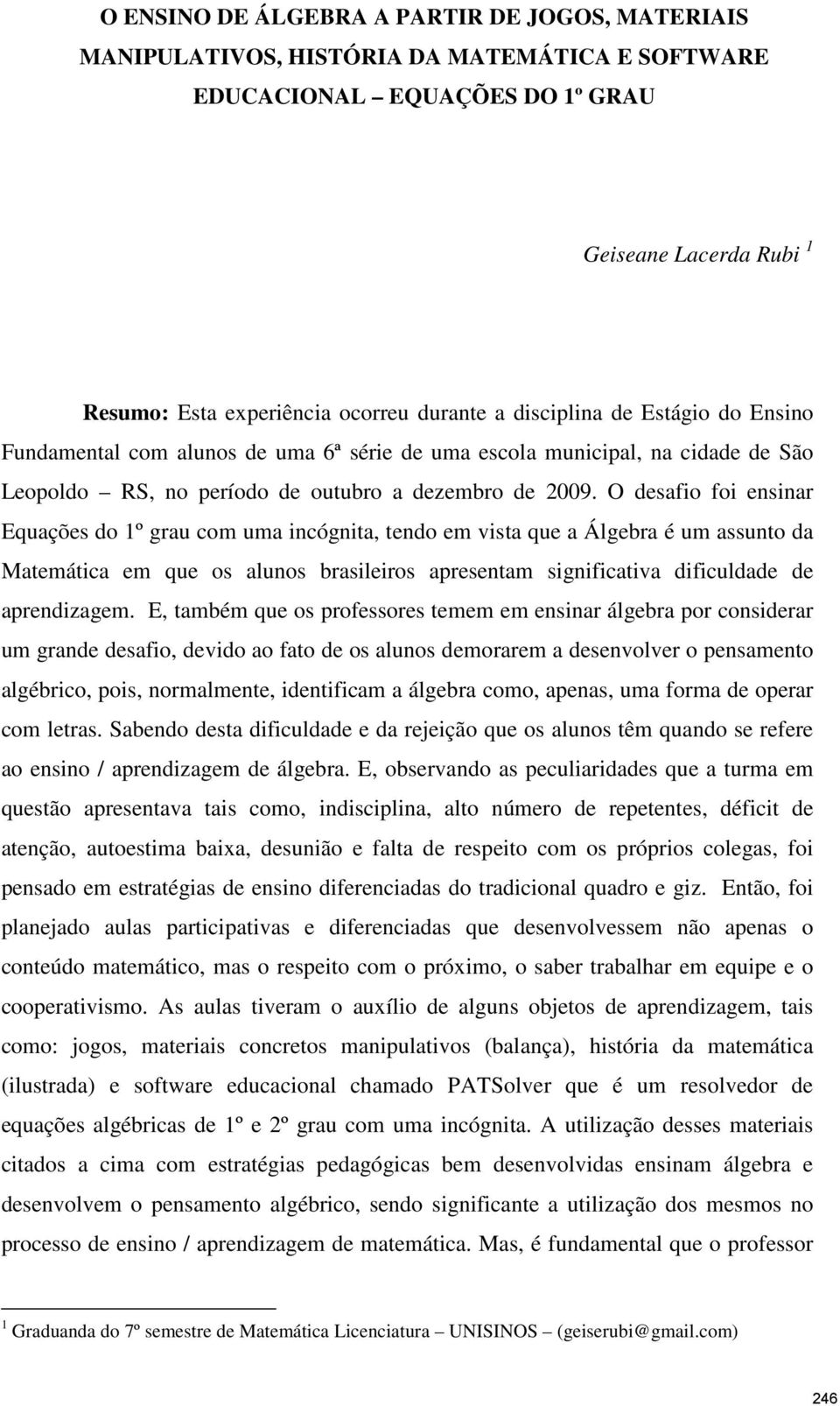 O desafio foi ensinar Equações do 1º grau com uma incógnita, tendo em vista que a Álgebra é um assunto da Matemática em que os alunos brasileiros apresentam significativa dificuldade de aprendizagem.