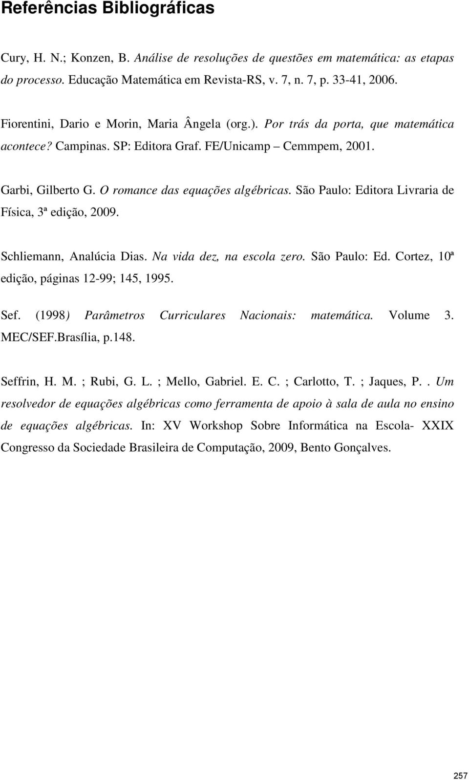 São Paulo: Editora Livraria de Física, 3ª edição, 2009. Schliemann, Analúcia Dias. Na vida dez, na escola zero. São Paulo: Ed. Cortez, 10ª edição, páginas 12-99; 145, 1995. Sef.