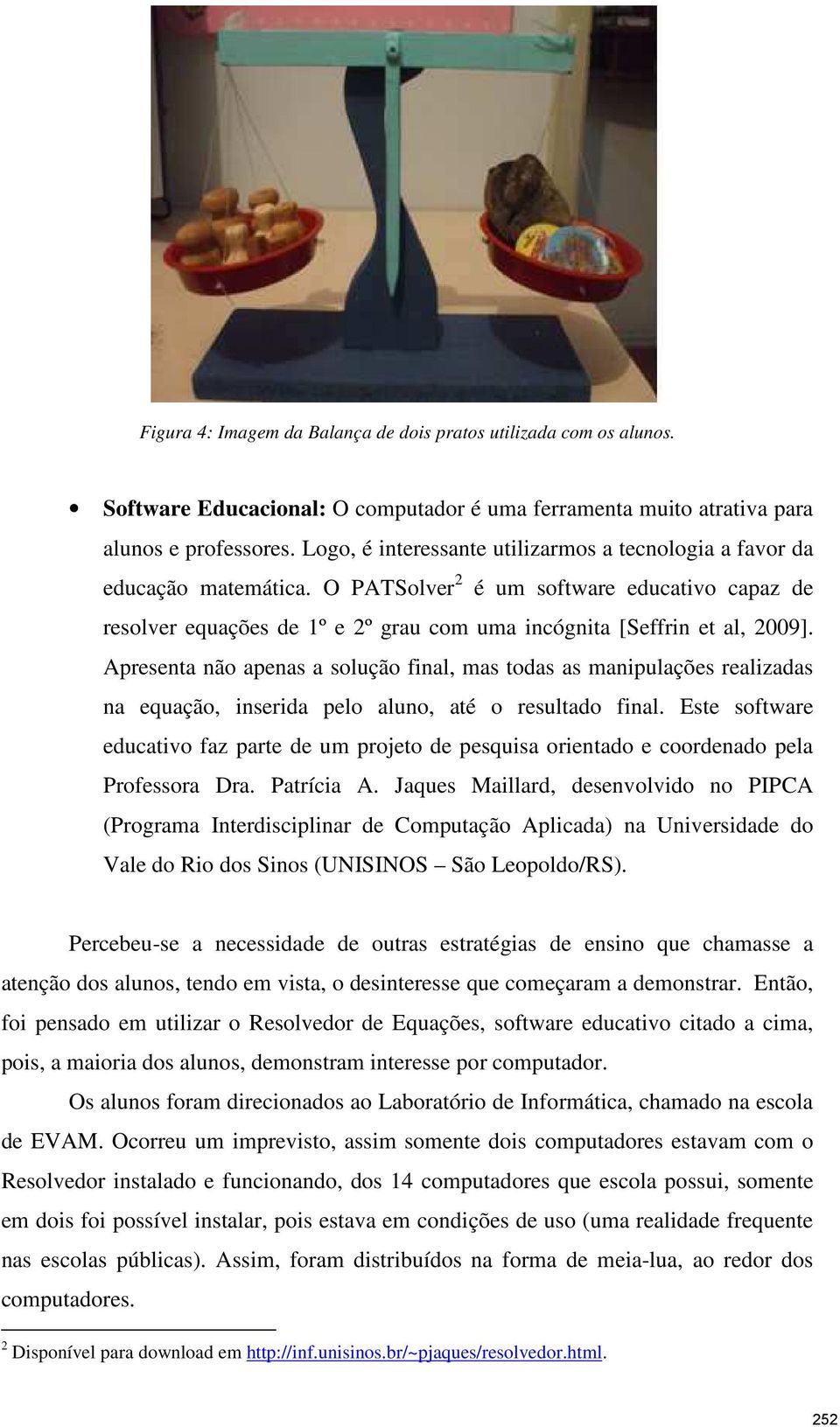 Apresenta não apenas a solução final, mas todas as manipulações realizadas na equação, inserida pelo aluno, até o resultado final.