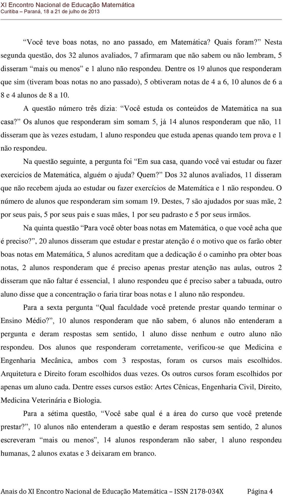 Dentre os 19 alunos que responderam que sim (tiveram boas notas no ano passado), 5 obtiveram notas de 4 a 6, 10 alunos de 6 a 8 e 4 alunos de 8 a 10.