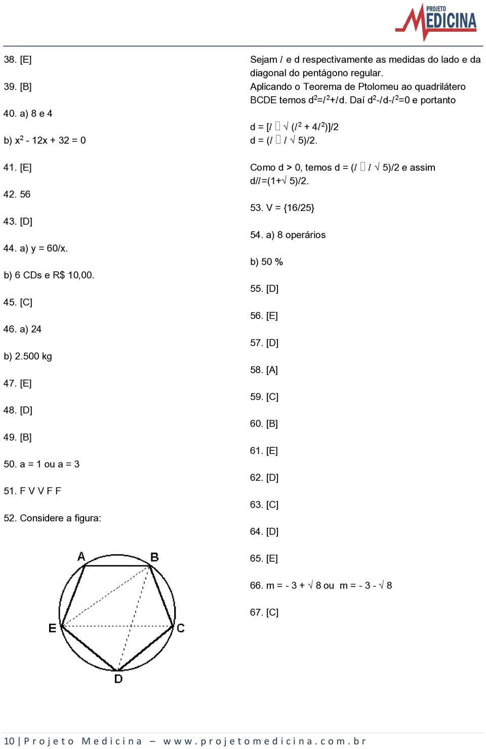 Daí d -Ød-Ø =0 e portanto d = [Ø Ë(Ø + 4Ø )]/2 d = (Ø Ø Ë5)/2. Como d > 0, temos d = (Ø Ø Ë5)/2 e assim d/ø=(1+ë5)/2. 53. V = {16/25} 54. a) 8 operários b) 50 % 55. [D] 56. [E] 57.