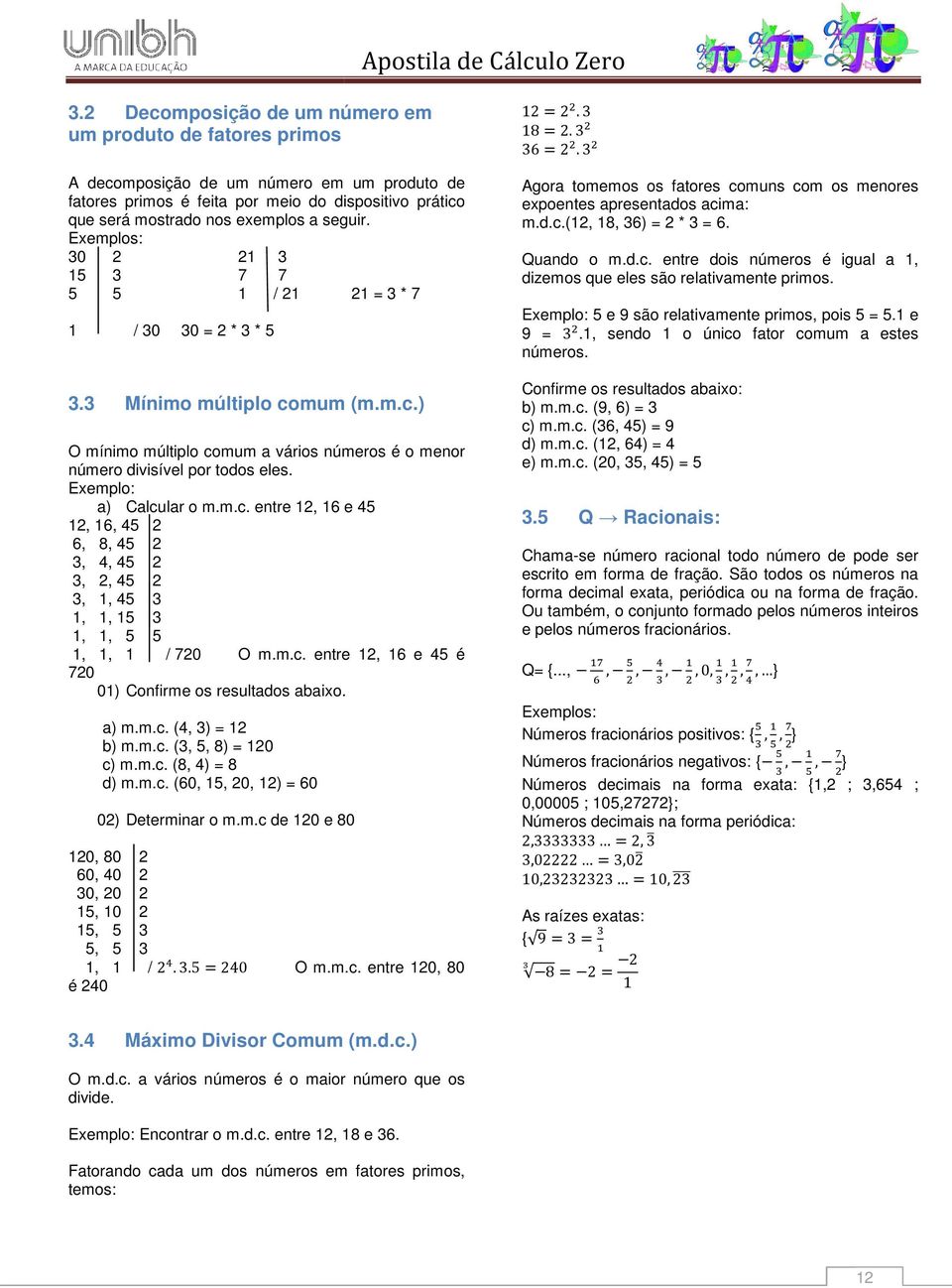 Exemplo: a) Calcular o m.m.c. entre 12, 16 e 45 12, 16, 45 2 6, 8, 45 2 3, 4, 45 2 3, 2, 45 2 3, 1, 45 3 1, 1, 15 3 1, 1, 5 5 1, 1, 1 / 720 O m.m.c. entre 12, 16 e 45 é 720 01) Confirme os resultados abaixo.