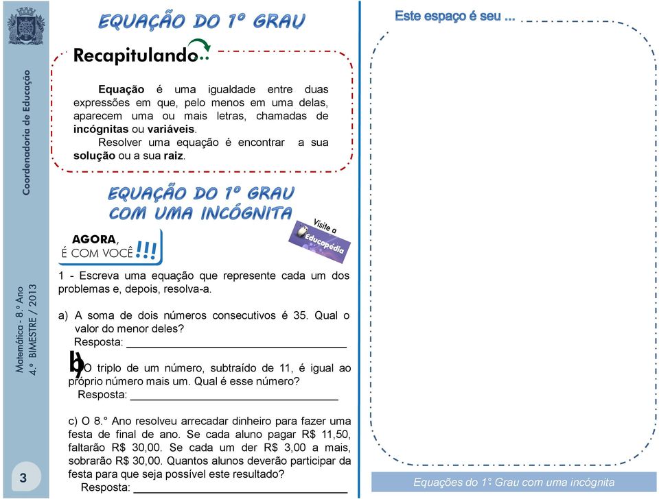 a soma de dois números consecutivos é 35. Qual o valor do menor deles? Resposta: b O triplo de um número, subtraído de 11, é igual ao próprio número mais um. Qual é esse número? Resposta: 3 c O 8.