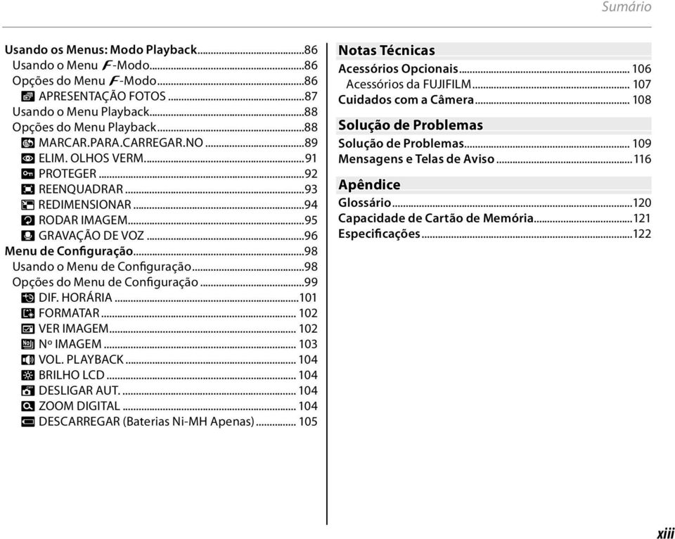 ..98 Opções do Menu de Configuração...99 N DIF. HORÁRIA...101 K FORMATAR... 102 A VER IMAGEM... 102 B Nº IMAGEM... 103 I VOL. PLAYBACK... 104 J BRILHO LCD... 104 M DESLIGAR AUT.... 104 D ZOOM DIGITAL.