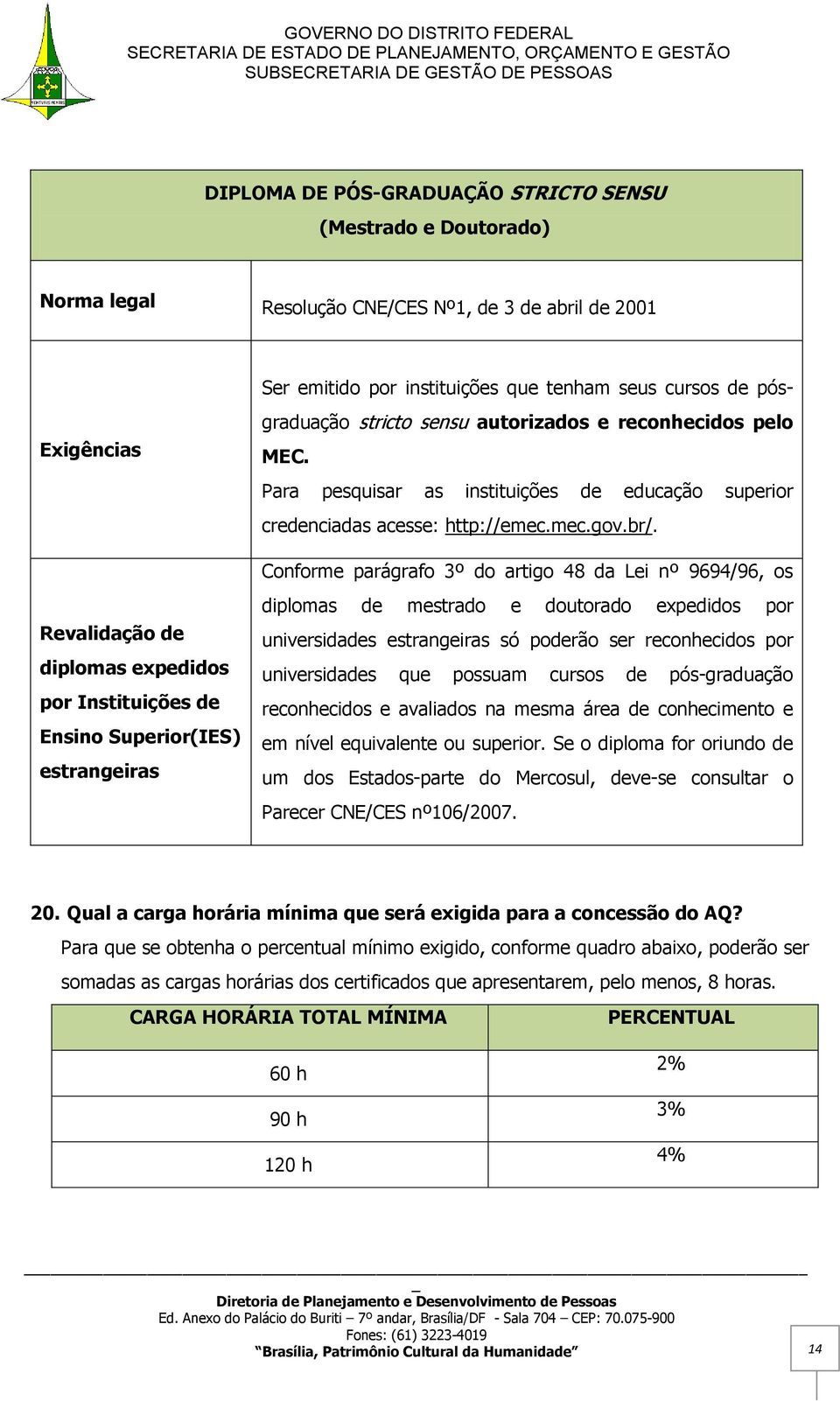 Para pesquisar as instituições de educação superior credenciadas acesse: http://emec.mec.gov.br/.