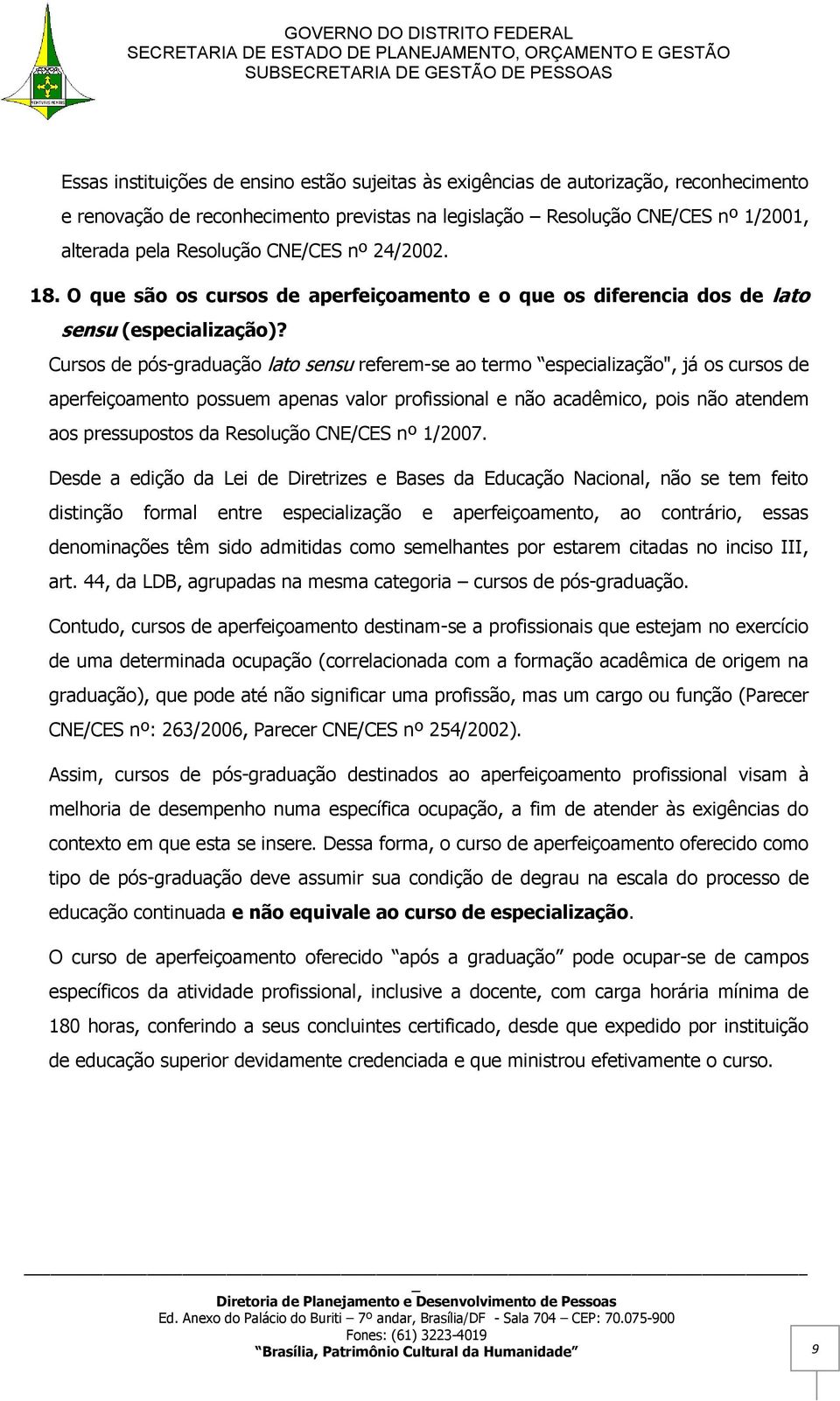 Cursos de pós-graduação lato sensu referem-se ao termo especialização", já os cursos de aperfeiçoamento possuem apenas valor profissional e não acadêmico, pois não atendem aos pressupostos da