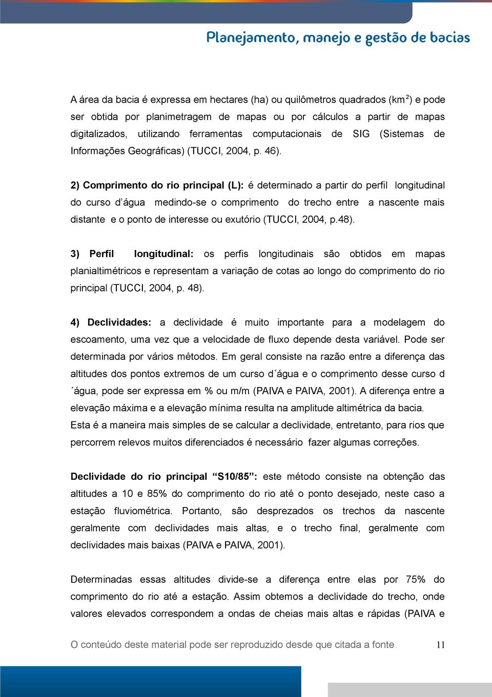 2) Comprimento do rio principal (L): é determinado a partir do perfil longitudinal do curso d água medindo-se o comprimento do trecho entre a nascente mais distante e o ponto de interesse ou exutório