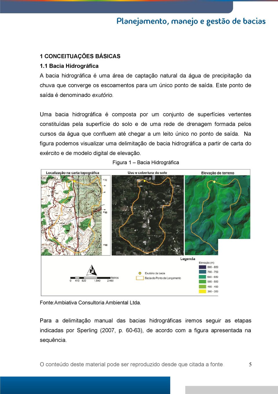 Uma bacia hidrográfica é composta por um conjunto de superfícies vertentes constituídas pela superfície do solo e de uma rede de drenagem formada pelos cursos da água que confluem até chegar a um