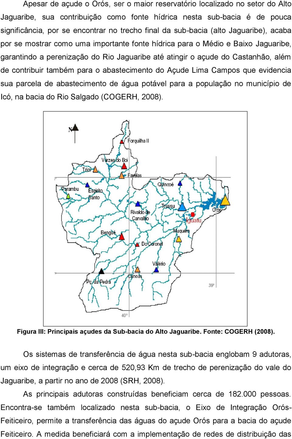de contribuir também para o abastecimento do Açude Lima Campos que evidencia sua parcela de abastecimento de água potável para a população no município de Icó, na bacia do Rio Salgado (COGERH, 2008).