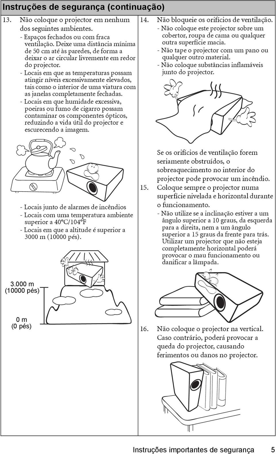 - Locais em que as temperaturas possam atingir níveis excessivamente elevados, tais como o interior de uma viatura com as janelas completamente fechadas.