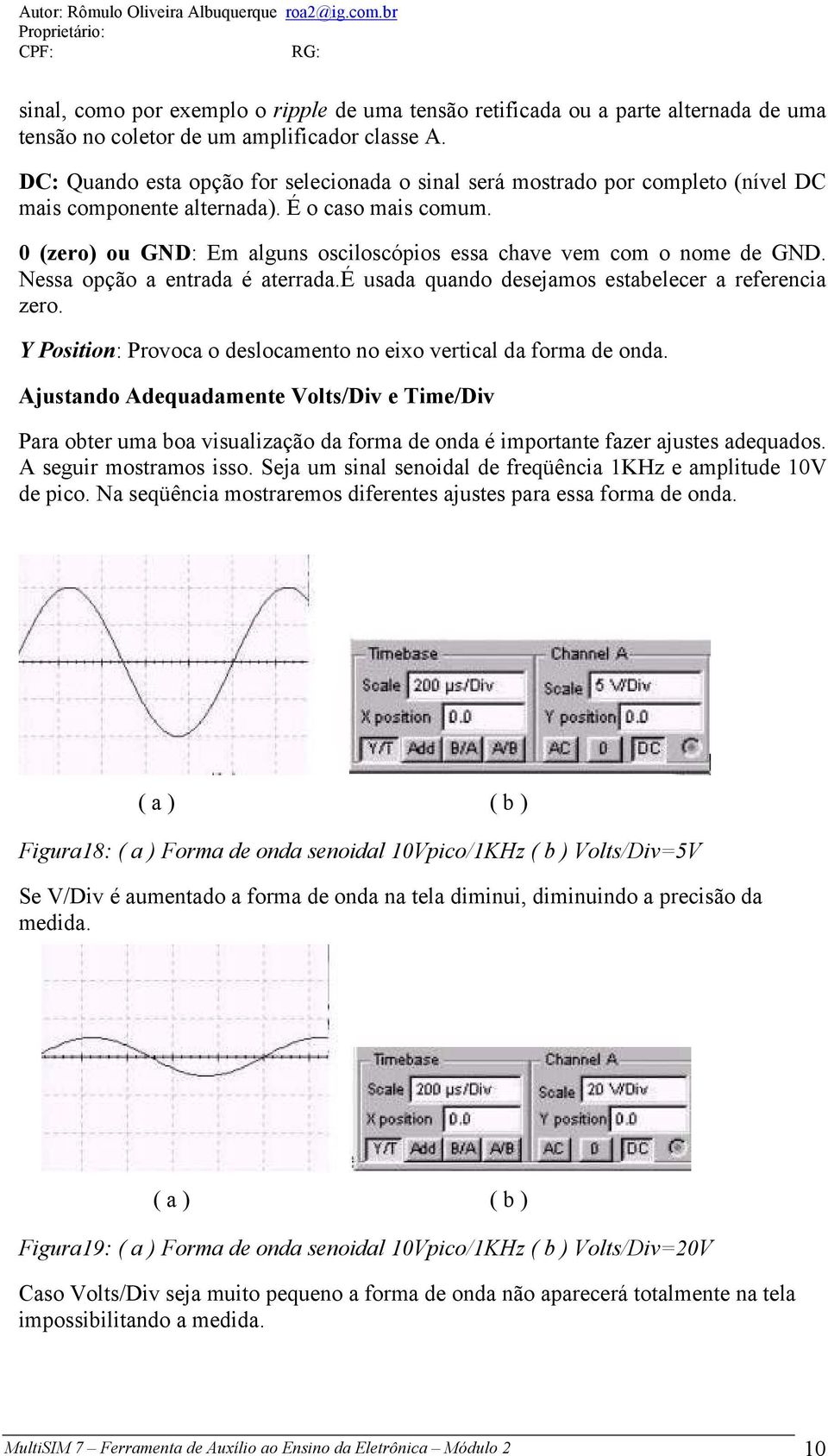 0 (zero) ou GND: Em alguns osciloscópios essa chave vem com o nome de GND. Nessa opção a entrada é aterrada.é usada quando desejamos estabelecer a referencia zero.